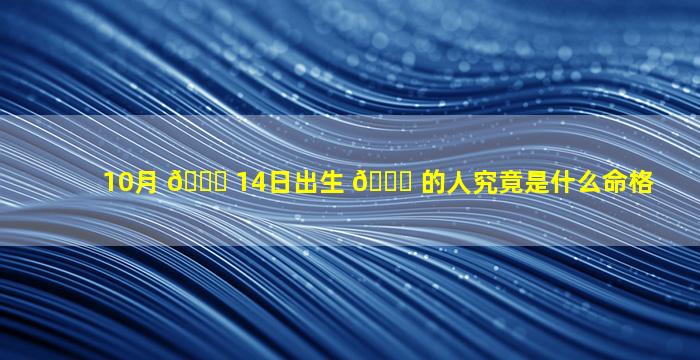 10月 💐 14日出生 🕊 的人究竟是什么命格